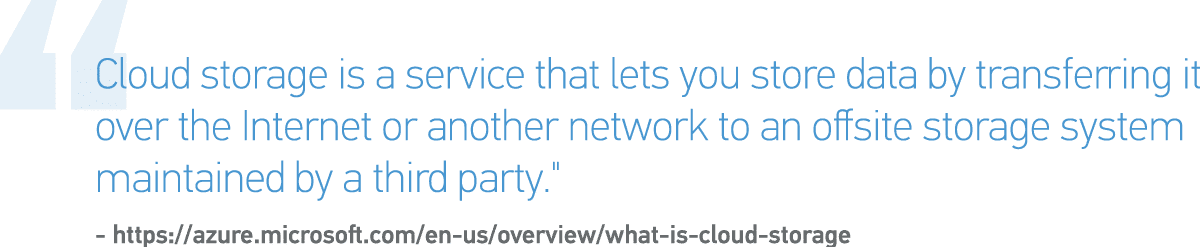 "Cloud storage is a service that lets you store data by transferring it over the Internet or another network to an offsite storage system maintained by a third party." 